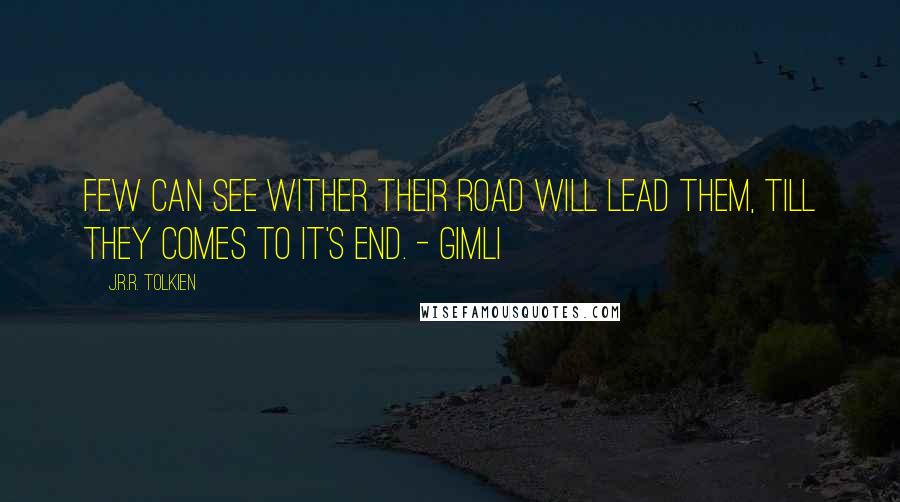 J.R.R. Tolkien Quotes: Few can see wither their road will lead them, till they comes to it's end. - Gimli