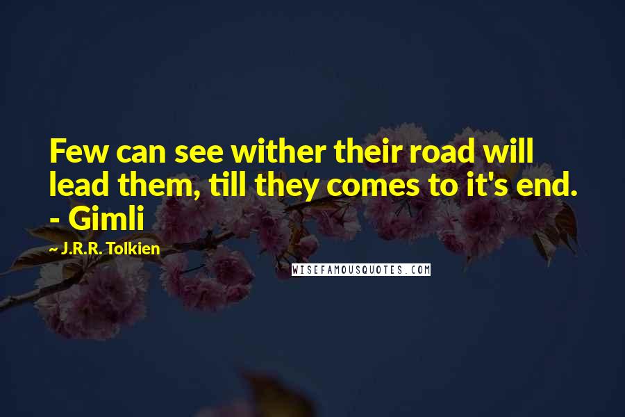 J.R.R. Tolkien Quotes: Few can see wither their road will lead them, till they comes to it's end. - Gimli