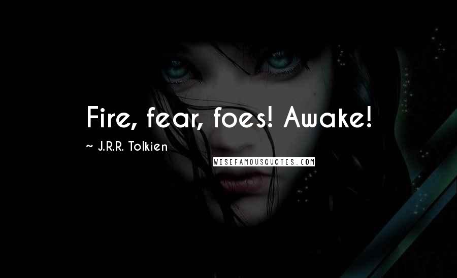 J.R.R. Tolkien Quotes: Fire, fear, foes! Awake!