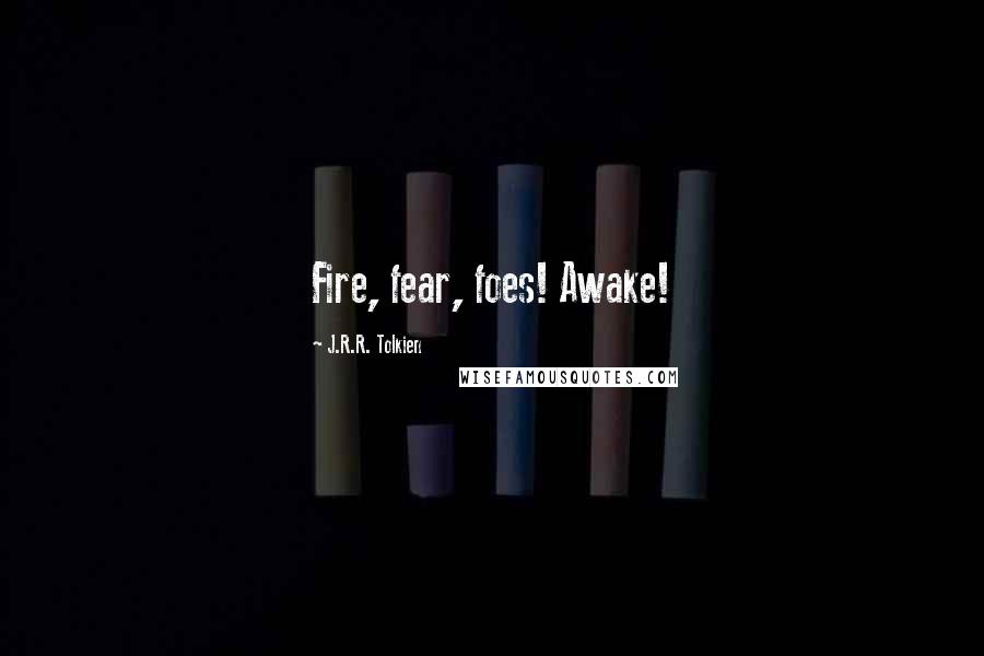 J.R.R. Tolkien Quotes: Fire, fear, foes! Awake!