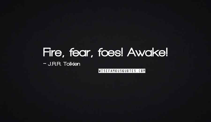 J.R.R. Tolkien Quotes: Fire, fear, foes! Awake!