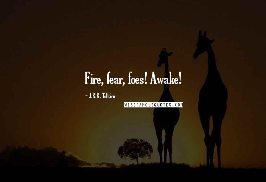 J.R.R. Tolkien Quotes: Fire, fear, foes! Awake!