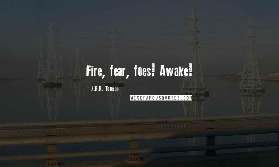 J.R.R. Tolkien Quotes: Fire, fear, foes! Awake!