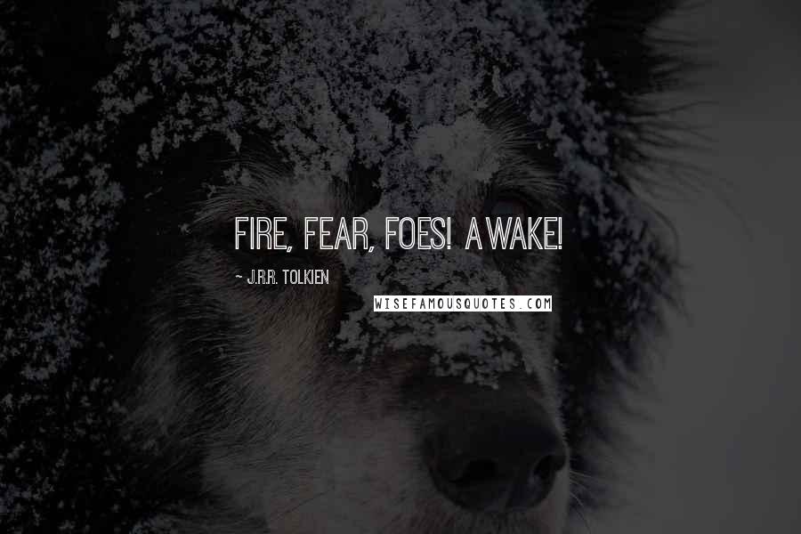 J.R.R. Tolkien Quotes: Fire, fear, foes! Awake!