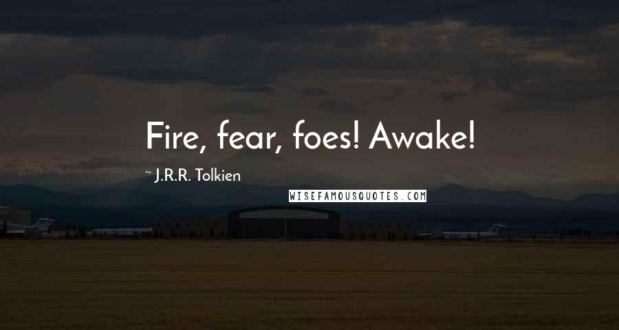 J.R.R. Tolkien Quotes: Fire, fear, foes! Awake!