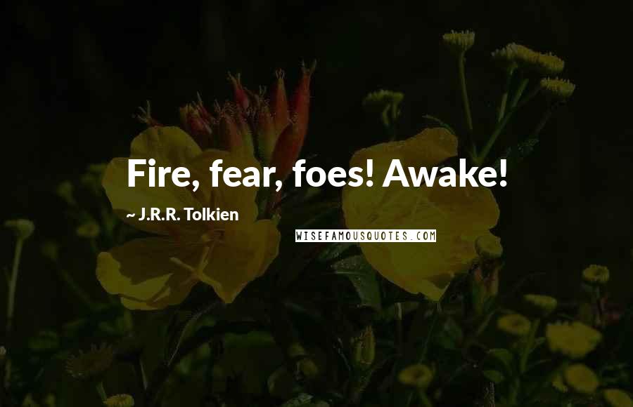 J.R.R. Tolkien Quotes: Fire, fear, foes! Awake!