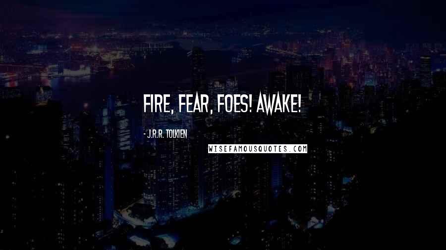 J.R.R. Tolkien Quotes: Fire, fear, foes! Awake!