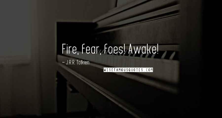 J.R.R. Tolkien Quotes: Fire, fear, foes! Awake!