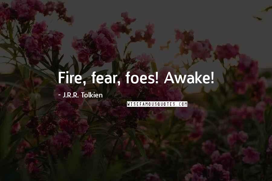 J.R.R. Tolkien Quotes: Fire, fear, foes! Awake!