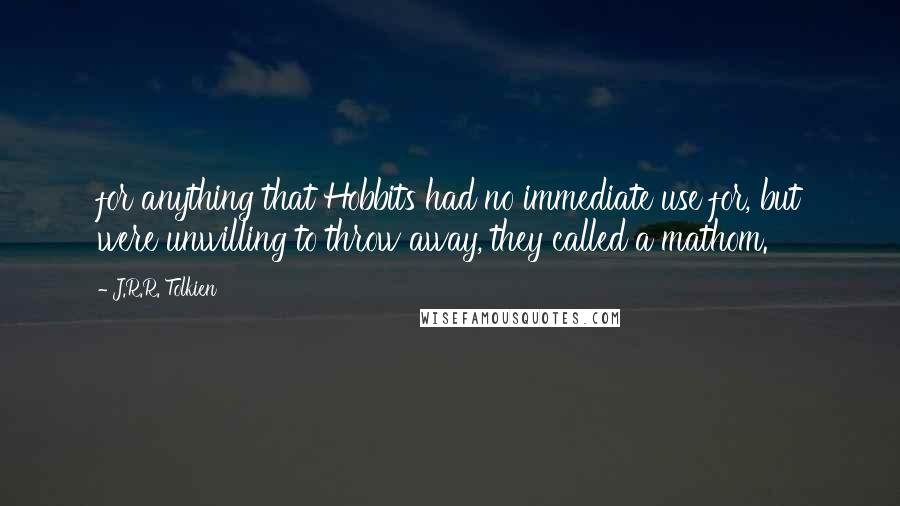 J.R.R. Tolkien Quotes: for anything that Hobbits had no immediate use for, but were unwilling to throw away, they called a mathom.