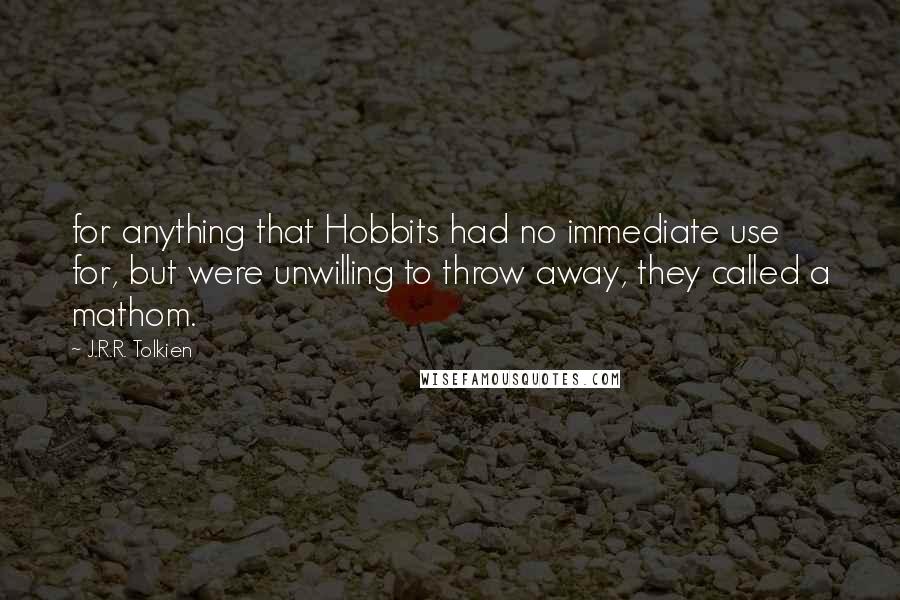 J.R.R. Tolkien Quotes: for anything that Hobbits had no immediate use for, but were unwilling to throw away, they called a mathom.