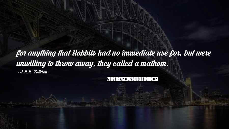 J.R.R. Tolkien Quotes: for anything that Hobbits had no immediate use for, but were unwilling to throw away, they called a mathom.