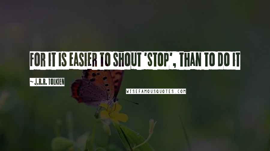 J.R.R. Tolkien Quotes: For it is easier to shout 'Stop', than to do it