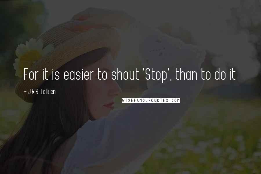 J.R.R. Tolkien Quotes: For it is easier to shout 'Stop', than to do it