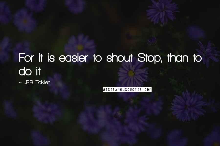 J.R.R. Tolkien Quotes: For it is easier to shout 'Stop', than to do it