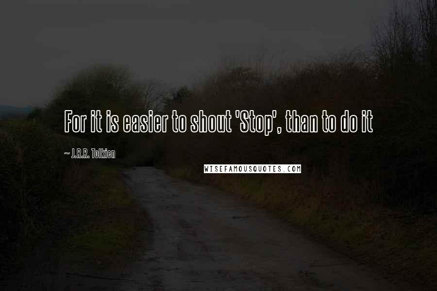 J.R.R. Tolkien Quotes: For it is easier to shout 'Stop', than to do it