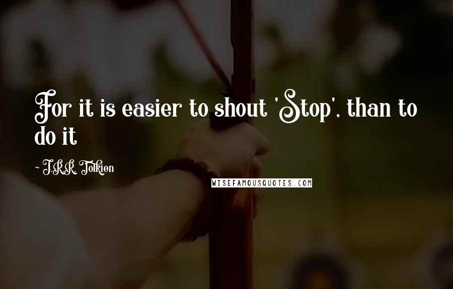 J.R.R. Tolkien Quotes: For it is easier to shout 'Stop', than to do it