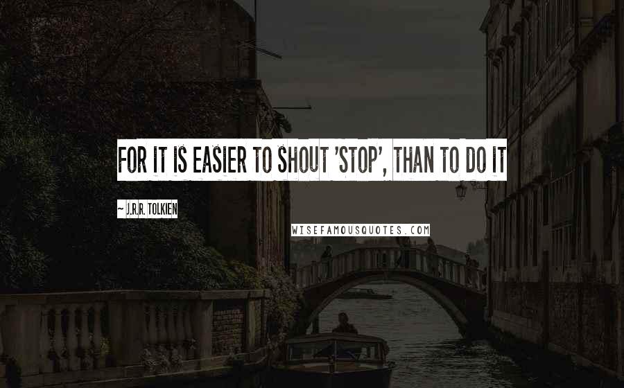 J.R.R. Tolkien Quotes: For it is easier to shout 'Stop', than to do it