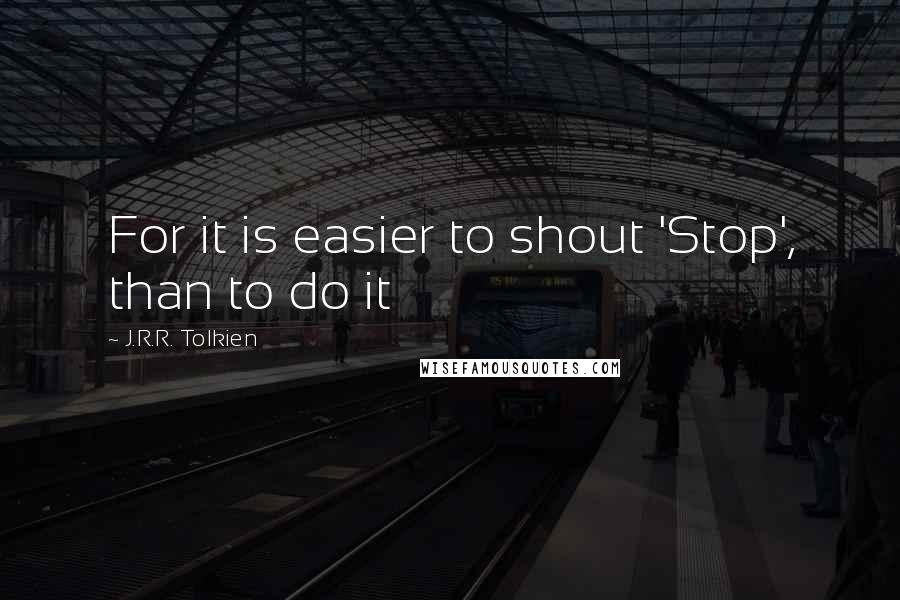 J.R.R. Tolkien Quotes: For it is easier to shout 'Stop', than to do it