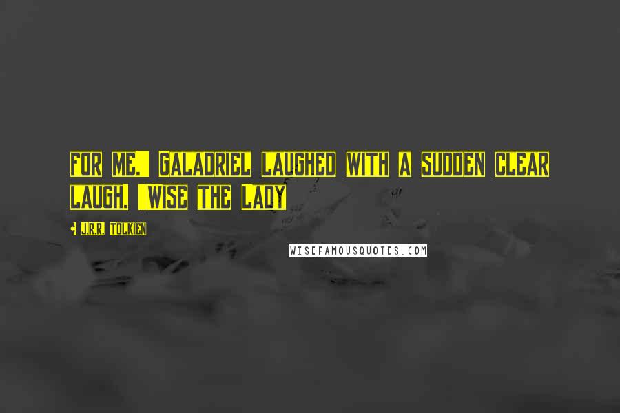 J.R.R. Tolkien Quotes: for me.' Galadriel laughed with a sudden clear laugh. 'Wise the Lady