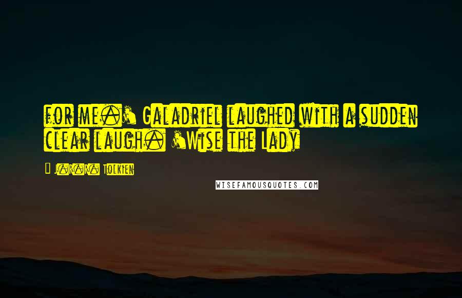 J.R.R. Tolkien Quotes: for me.' Galadriel laughed with a sudden clear laugh. 'Wise the Lady