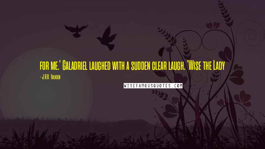 J.R.R. Tolkien Quotes: for me.' Galadriel laughed with a sudden clear laugh. 'Wise the Lady