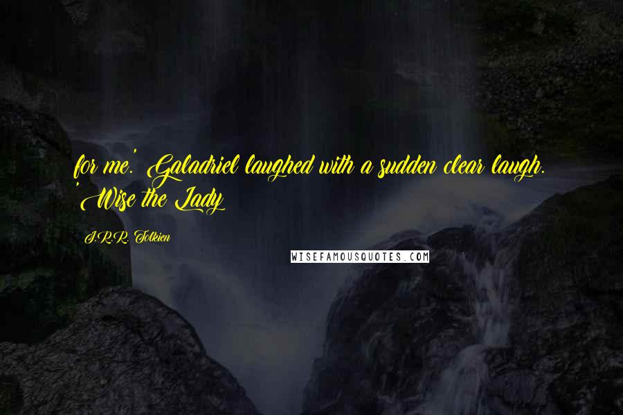 J.R.R. Tolkien Quotes: for me.' Galadriel laughed with a sudden clear laugh. 'Wise the Lady