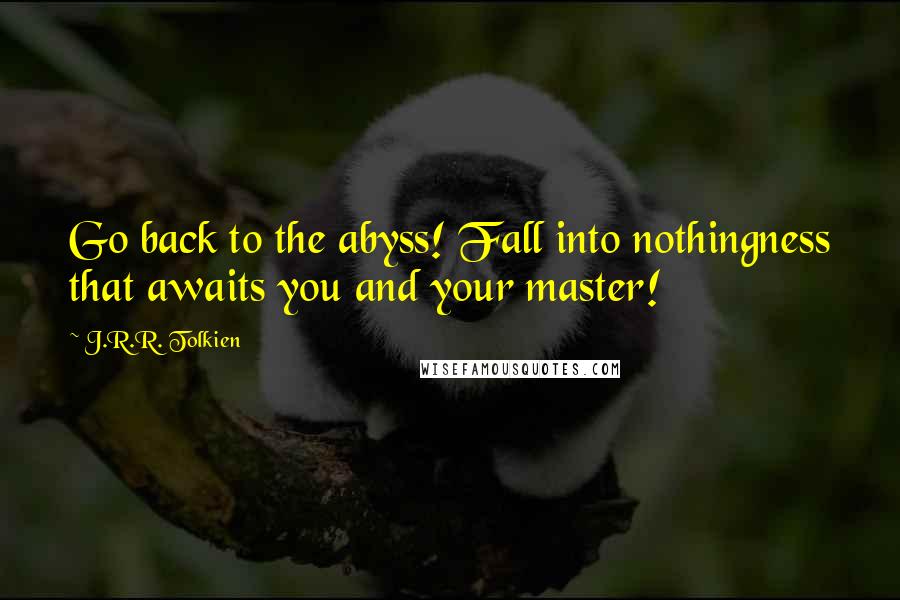 J.R.R. Tolkien Quotes: Go back to the abyss! Fall into nothingness that awaits you and your master!