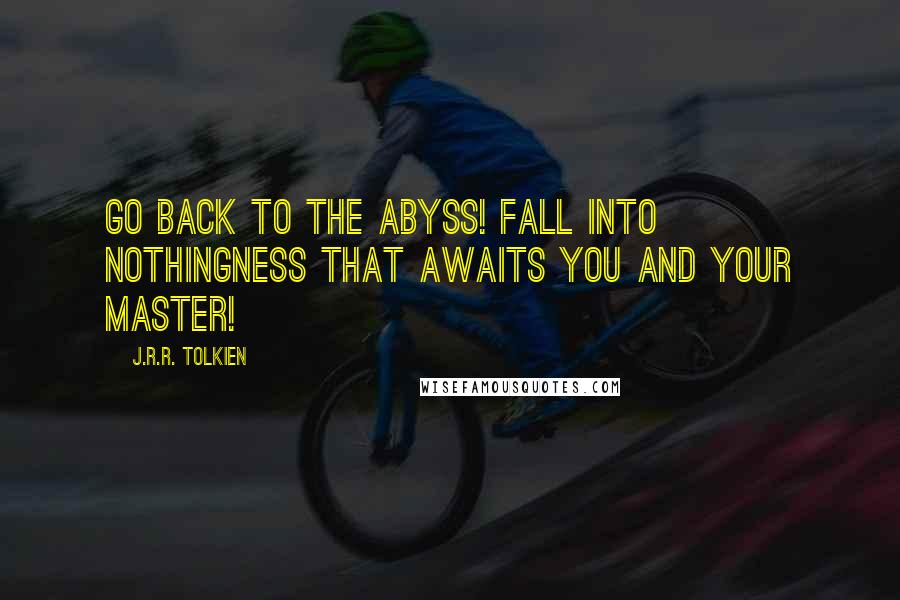 J.R.R. Tolkien Quotes: Go back to the abyss! Fall into nothingness that awaits you and your master!