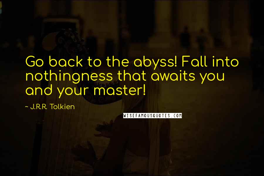 J.R.R. Tolkien Quotes: Go back to the abyss! Fall into nothingness that awaits you and your master!