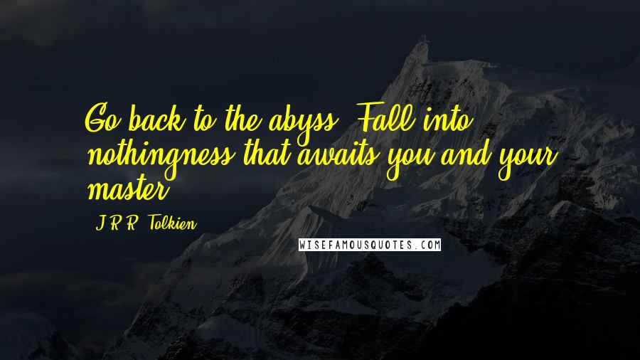 J.R.R. Tolkien Quotes: Go back to the abyss! Fall into nothingness that awaits you and your master!