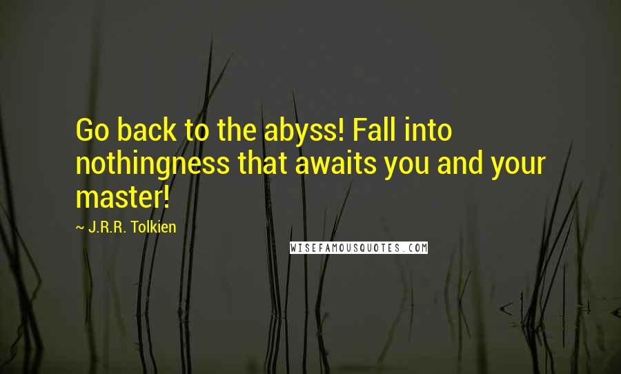 J.R.R. Tolkien Quotes: Go back to the abyss! Fall into nothingness that awaits you and your master!