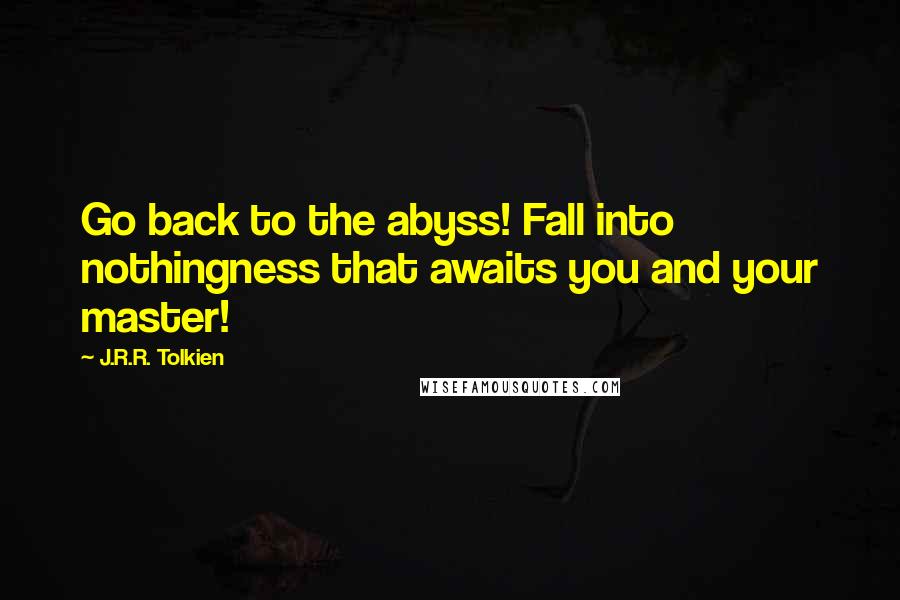 J.R.R. Tolkien Quotes: Go back to the abyss! Fall into nothingness that awaits you and your master!