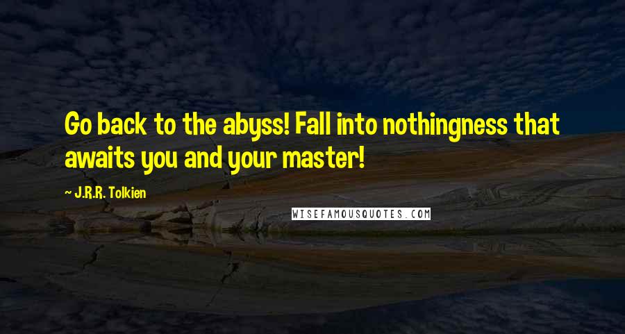 J.R.R. Tolkien Quotes: Go back to the abyss! Fall into nothingness that awaits you and your master!