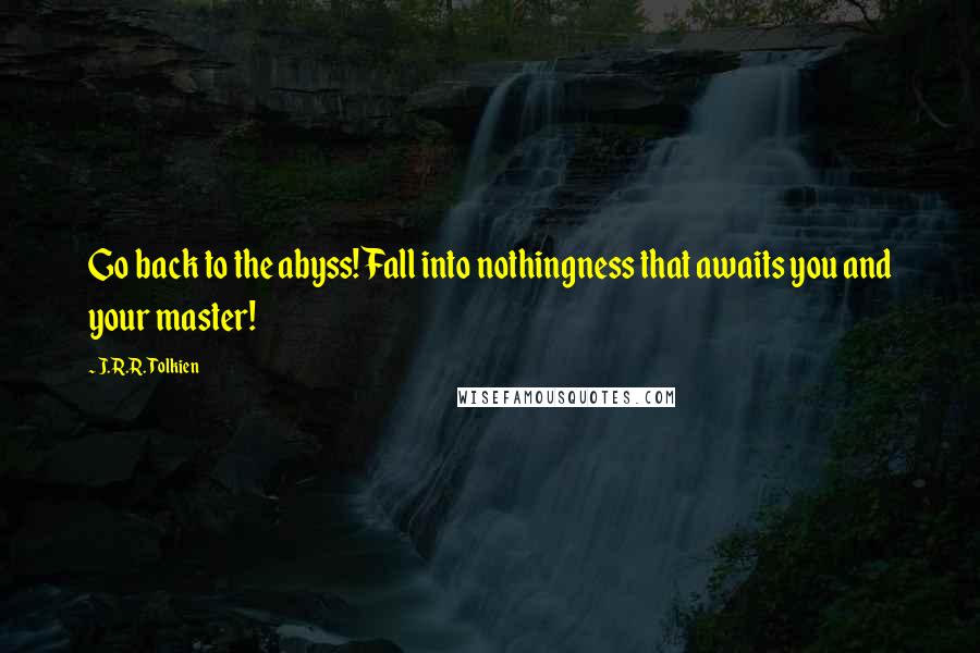 J.R.R. Tolkien Quotes: Go back to the abyss! Fall into nothingness that awaits you and your master!