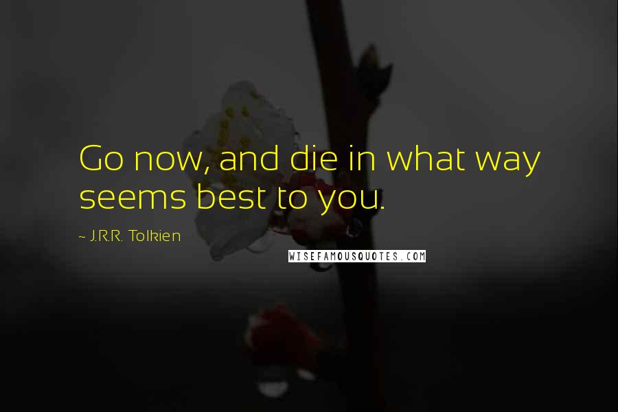 J.R.R. Tolkien Quotes: Go now, and die in what way seems best to you.