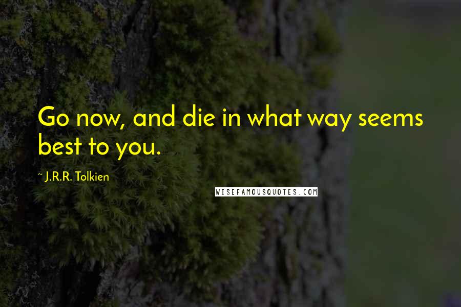 J.R.R. Tolkien Quotes: Go now, and die in what way seems best to you.