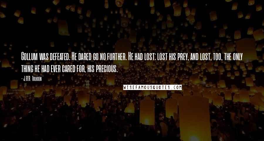 J.R.R. Tolkien Quotes: Gollum was defeated. He dared go no further. He had lost: lost his prey, and lost, too, the only thing he had ever cared for, his precious.
