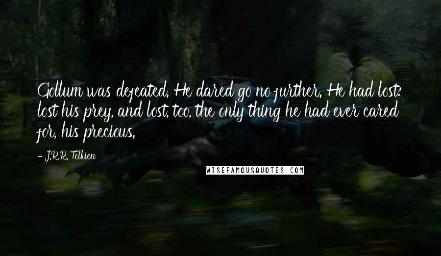 J.R.R. Tolkien Quotes: Gollum was defeated. He dared go no further. He had lost: lost his prey, and lost, too, the only thing he had ever cared for, his precious.