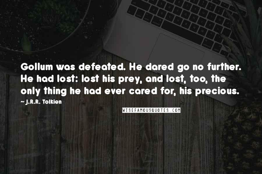 J.R.R. Tolkien Quotes: Gollum was defeated. He dared go no further. He had lost: lost his prey, and lost, too, the only thing he had ever cared for, his precious.
