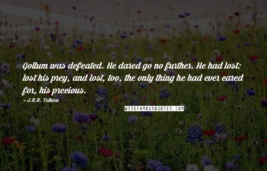J.R.R. Tolkien Quotes: Gollum was defeated. He dared go no further. He had lost: lost his prey, and lost, too, the only thing he had ever cared for, his precious.