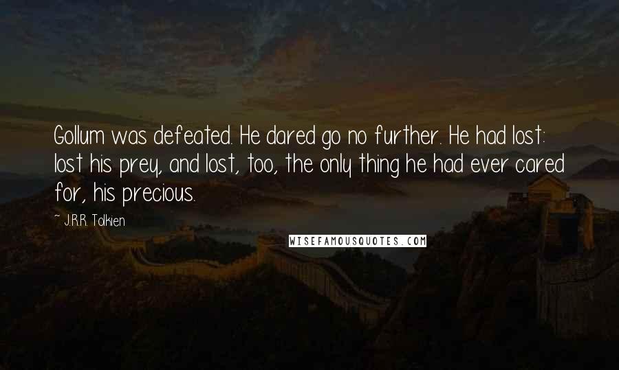 J.R.R. Tolkien Quotes: Gollum was defeated. He dared go no further. He had lost: lost his prey, and lost, too, the only thing he had ever cared for, his precious.
