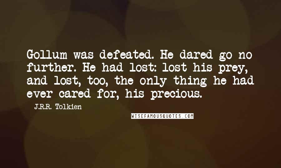 J.R.R. Tolkien Quotes: Gollum was defeated. He dared go no further. He had lost: lost his prey, and lost, too, the only thing he had ever cared for, his precious.