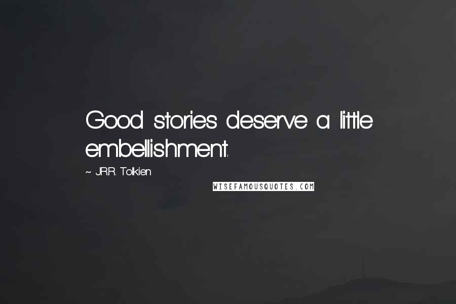 J.R.R. Tolkien Quotes: Good stories deserve a little embellishment.