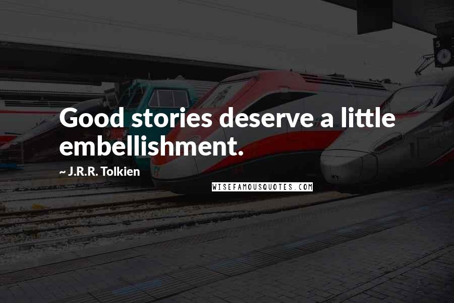 J.R.R. Tolkien Quotes: Good stories deserve a little embellishment.