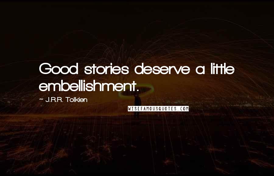 J.R.R. Tolkien Quotes: Good stories deserve a little embellishment.