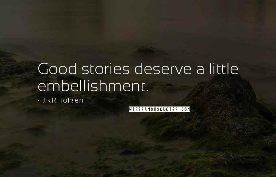 J.R.R. Tolkien Quotes: Good stories deserve a little embellishment.