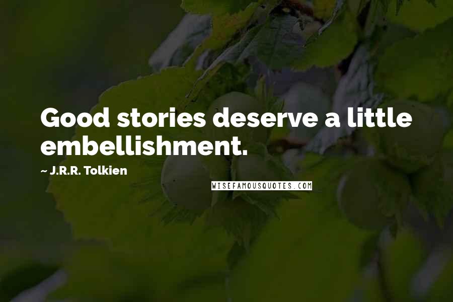 J.R.R. Tolkien Quotes: Good stories deserve a little embellishment.