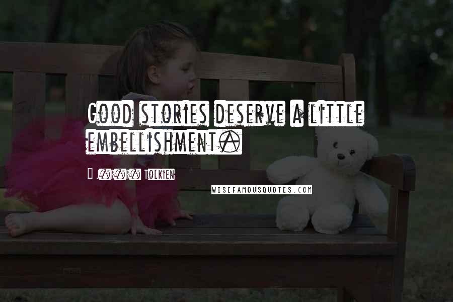 J.R.R. Tolkien Quotes: Good stories deserve a little embellishment.