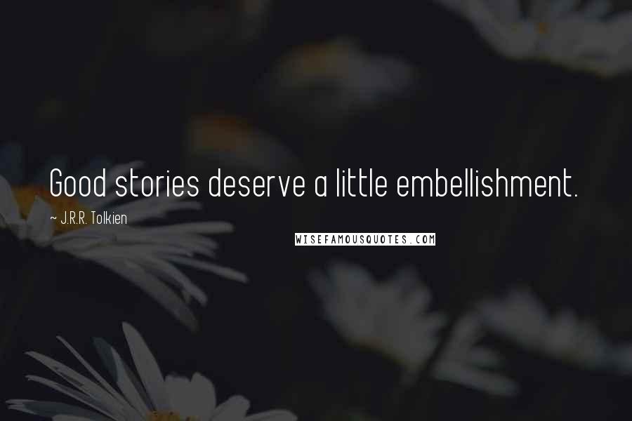 J.R.R. Tolkien Quotes: Good stories deserve a little embellishment.